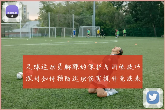 足球运动员脚踝的保护与训练技巧探讨如何预防运动伤害提升竞技表现