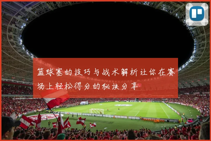篮球塞的技巧与战术解析让你在赛场上轻松得分的秘诀分享