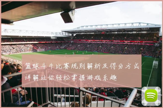 篮球斗牛比赛规则解析及得分方式详解让你轻松掌握游戏乐趣