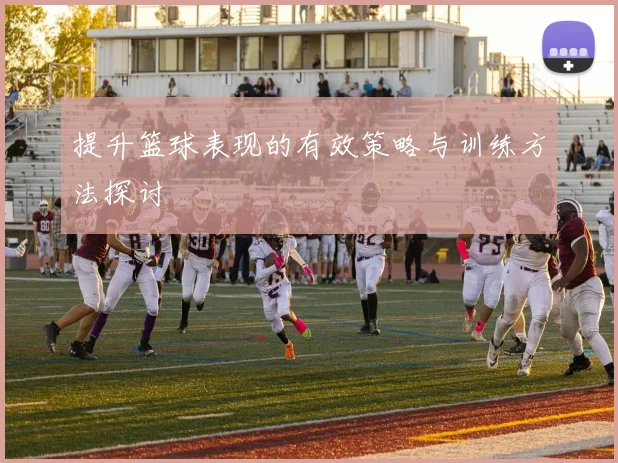 提升篮球表现的有效策略与训练方法探讨